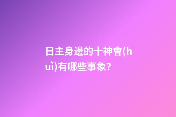 日主身邊的十神會(huì)有哪些事象？