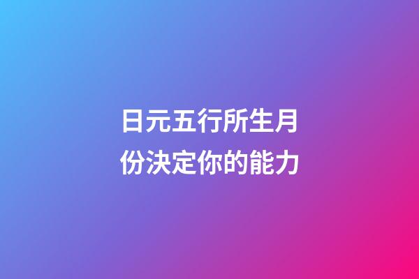 日元五行所生月份決定你的能力