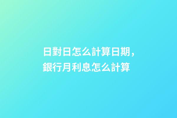 日對日怎么計算日期，銀行月利息怎么計算-第1張-觀點-玄機派