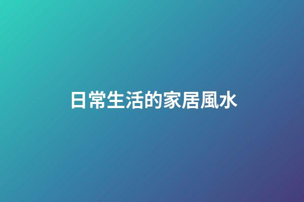 日常生活的家居風水