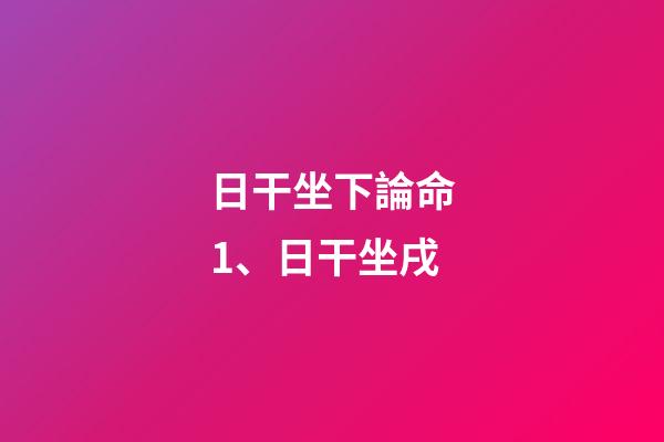 日干坐下論命1、日干坐戌