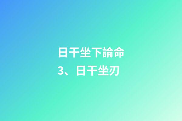 日干坐下論命3、日干坐刃