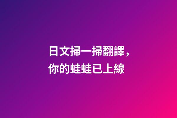 日文掃一掃翻譯，你的蛙蛙已上線-第1張-觀點-玄機派