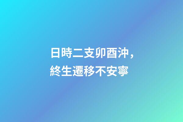 日時二支卯酉沖，終生遷移不安寧