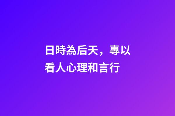 日時為后天，專以看人心理和言行