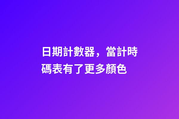日期計數器，當計時碼表有了更多顏色-第1張-觀點-玄機派