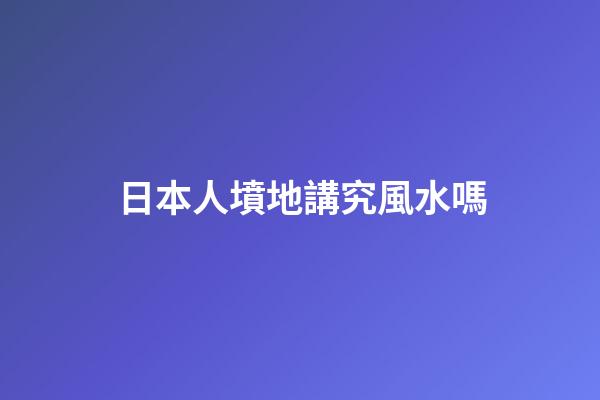 日本人墳地講究風水嗎