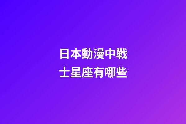 日本動漫中戰士星座有哪些-第1張-星座運勢-玄機派