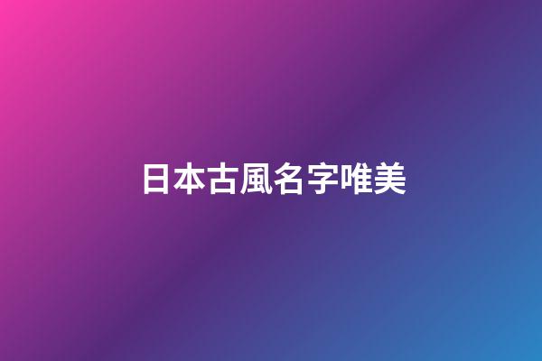 日本古風名字唯美(日本的古風)-第1張-寶寶起名-玄機派