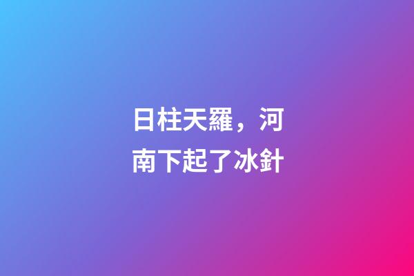 日柱天羅，河南下起了冰針-第1張-觀點-玄機派