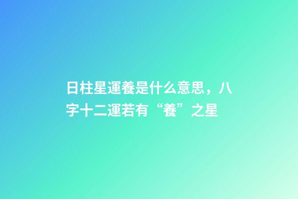 日柱星運養是什么意思，八字十二運若有“養”之星-第1張-觀點-玄機派