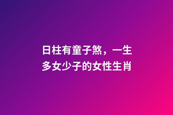 日柱有童子煞，一生多女少子的女性生肖-第1張-觀點-玄機派