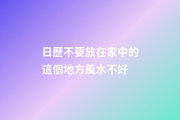 日歷不要放在家中的這個地方風水不好