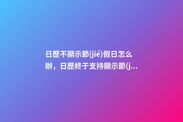日歷不顯示節(jié)假日怎么辦，日歷終于支持顯示節(jié)假日是否休息了-第1張-觀點-玄機派