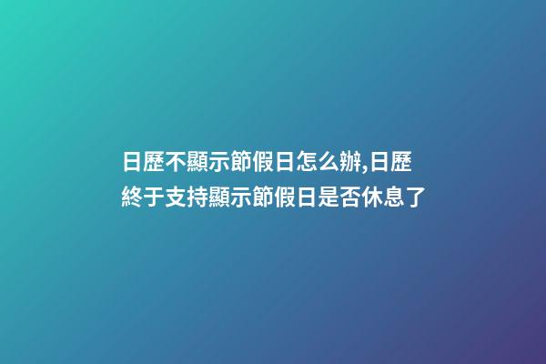 日歷不顯示節假日怎么辦,日歷終于支持顯示節假日是否休息了-第1張-觀點-玄機派