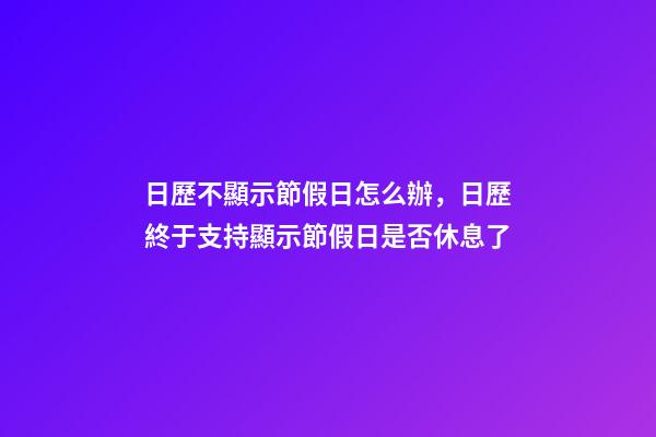 日歷不顯示節假日怎么辦，日歷終于支持顯示節假日是否休息了-第1張-觀點-玄機派