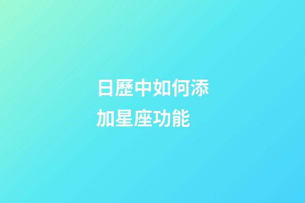 日歷中如何添加星座功能-第1張-星座運勢-玄機派