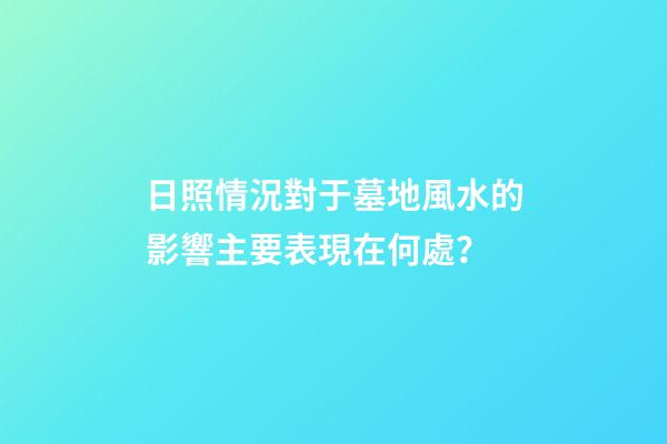 日照情況對于墓地風水的影響主要表現在何處？