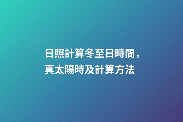 日照計算冬至日時間，真太陽時及計算方法-第1張-觀點-玄機派