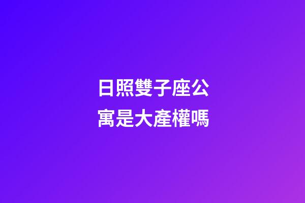 日照雙子座公寓是大產權嗎