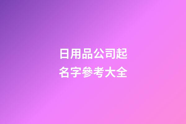 日用品公司起名字參考大全-第1張-公司起名-玄機派