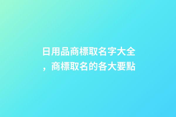 日用品商標取名字大全，商標取名的各大要點-第1張-商標起名-玄機派