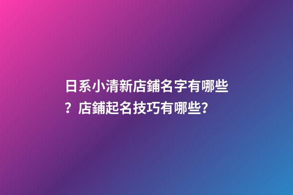 日系小清新店鋪名字有哪些？店鋪起名技巧有哪些？-第1張-店鋪起名-玄機(jī)派