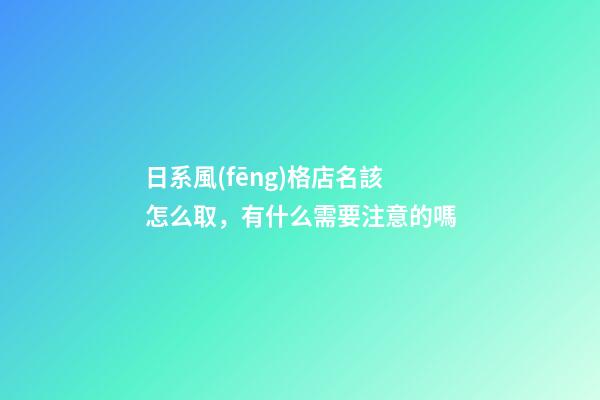 日系風(fēng)格店名該怎么取，有什么需要注意的嗎-第1張-店鋪起名-玄機(jī)派