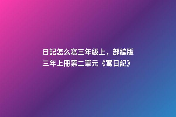 日記怎么寫三年級上，部編版三年上冊第二單元《寫日記》(寫作指導(dǎo)、范文評語、課件)-第1張-觀點-玄機(jī)派