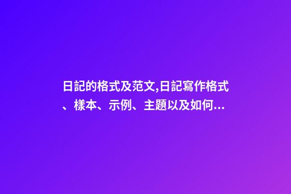 日記的格式及范文,日記寫作格式、樣本、示例、主題以及如何寫日記-第1張-觀點-玄機派