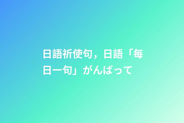 日語祈使句，日語「每日一句」がんばって-第1張-觀點-玄機派