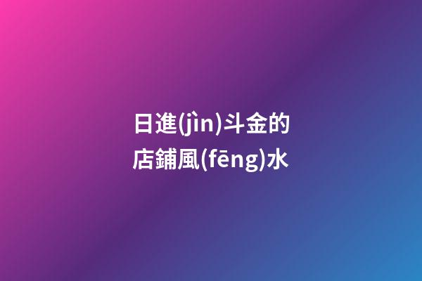 日進(jìn)斗金的店鋪風(fēng)水