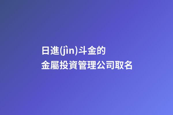 日進(jìn)斗金的金屬投資管理公司取名-第1張-公司起名-玄機(jī)派