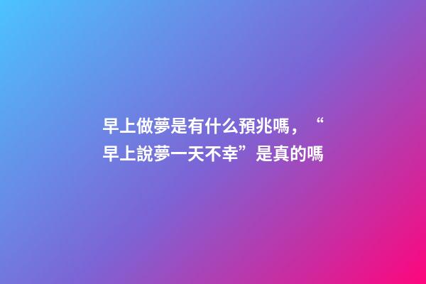 早上做夢是有什么預兆嗎，“早上說夢一天不幸”是真的嗎-第1張-觀點-玄機派