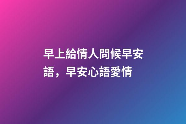 早上給情人問候早安語，早安心語愛情-第1張-觀點-玄機派
