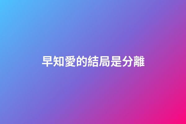 早知愛的結局是分離