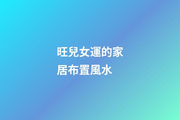 旺兒女運的家居布置風水