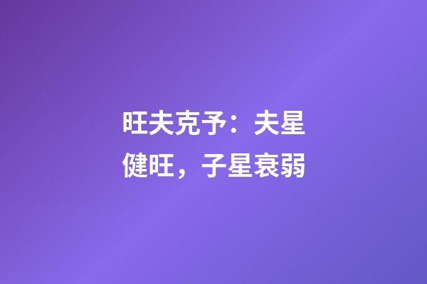旺夫克予：夫星健旺，子星衰弱