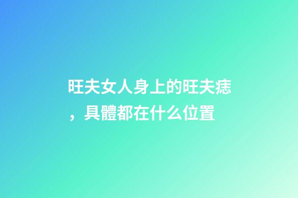 旺夫女人身上的旺夫痣，具體都在什么位置