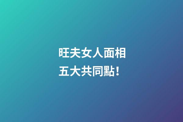 旺夫女人面相五大共同點！