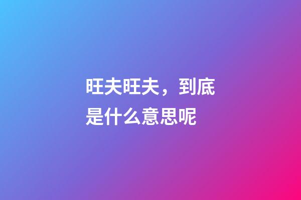 旺夫旺夫，到底是什么意思呢?