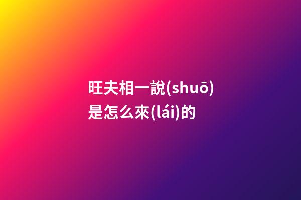 旺夫相一說(shuō)是怎么來(lái)的