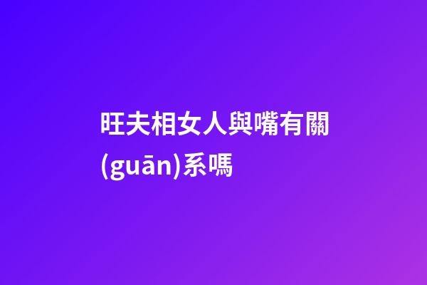 旺夫相女人與嘴有關(guān)系嗎