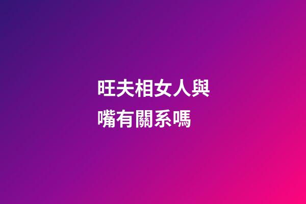 旺夫相女人與嘴有關系嗎