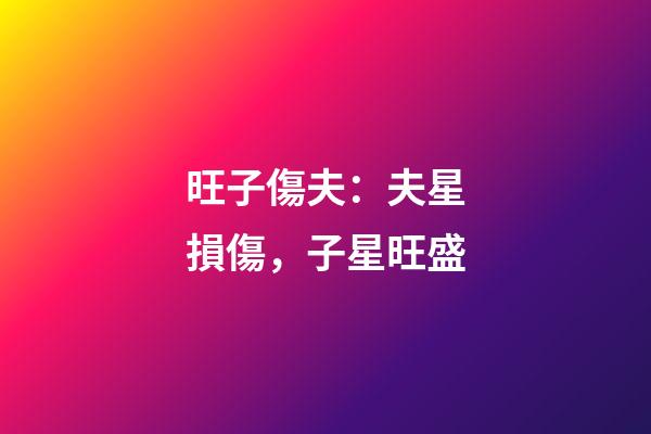 旺子傷夫：夫星損傷，子星旺盛