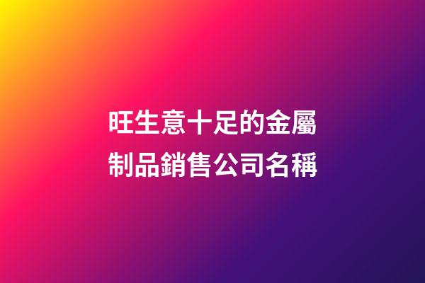 旺生意十足的金屬制品銷售公司名稱-第1張-公司起名-玄機派