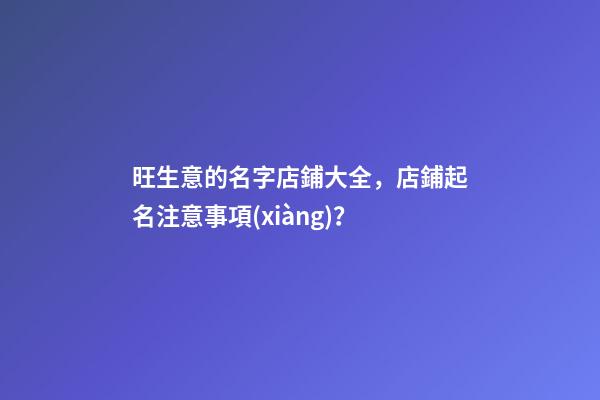 旺生意的名字店鋪大全，店鋪起名注意事項(xiàng)？-第1張-店鋪起名-玄機(jī)派