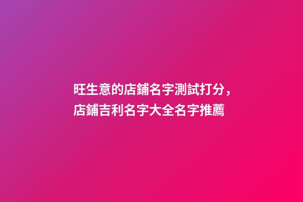 旺生意的店鋪名字測試打分，店鋪吉利名字大全名字推薦-第1張-店鋪起名-玄機派
