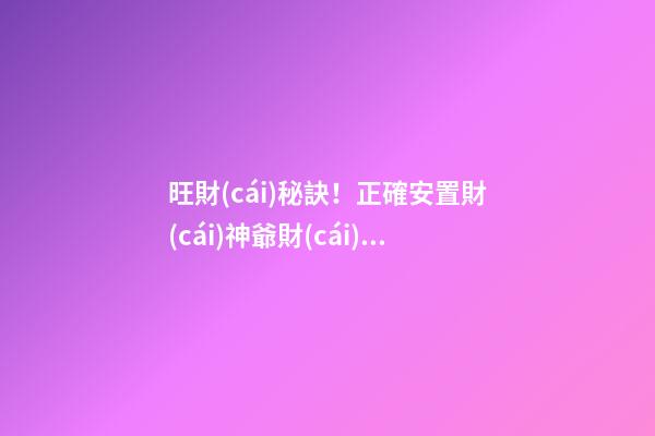 旺財(cái)秘訣！正確安置財(cái)神爺財(cái)源滾滾