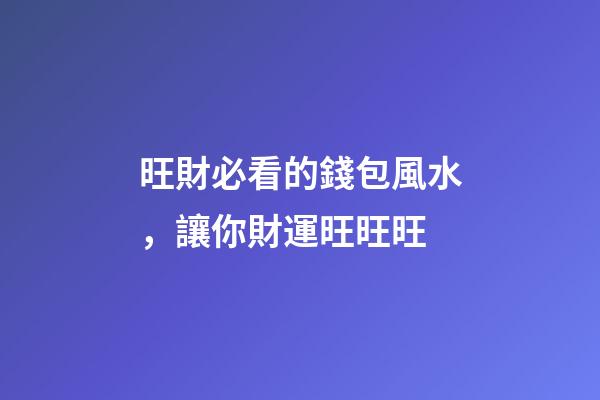 旺財必看的錢包風水，讓你財運旺旺旺
